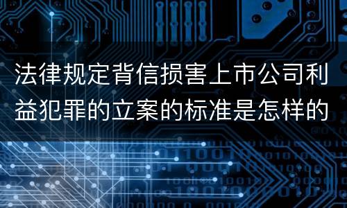 法律规定背信损害上市公司利益犯罪的立案的标准是怎样的