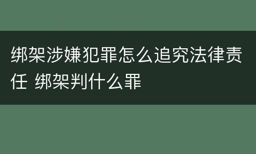 绑架涉嫌犯罪怎么追究法律责任 绑架判什么罪