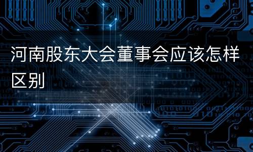 河南股东大会董事会应该怎样区别