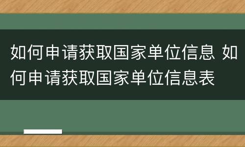 如何申请获取国家单位信息 如何申请获取国家单位信息表