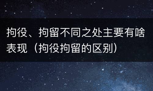 拘役、拘留不同之处主要有啥表现（拘役拘留的区别）