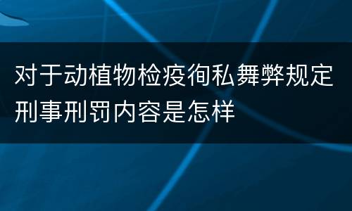 对于动植物检疫徇私舞弊规定刑事刑罚内容是怎样