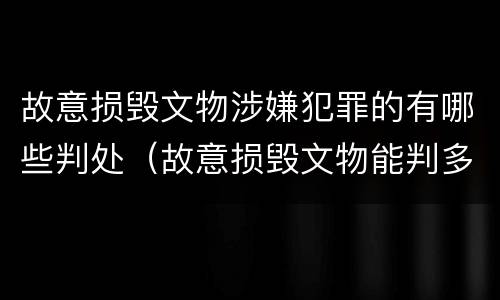 故意损毁文物涉嫌犯罪的有哪些判处（故意损毁文物能判多少年）