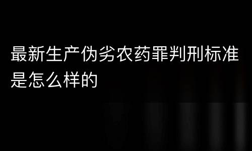 最新生产伪劣农药罪判刑标准是怎么样的