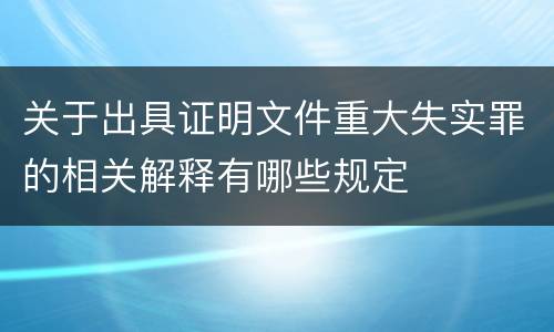 关于出具证明文件重大失实罪的相关解释有哪些规定