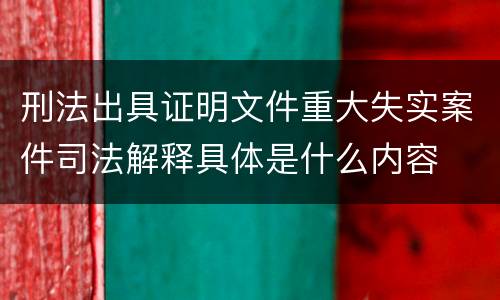 刑法出具证明文件重大失实案件司法解释具体是什么内容