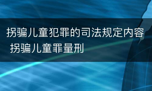 拐骗儿童犯罪的司法规定内容 拐骗儿童罪量刑
