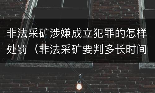 非法采矿涉嫌成立犯罪的怎样处罚（非法采矿要判多长时间）