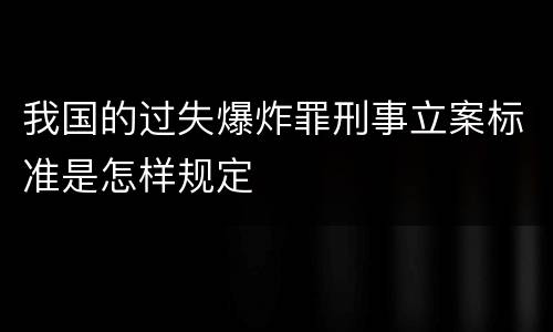 我国的过失爆炸罪刑事立案标准是怎样规定