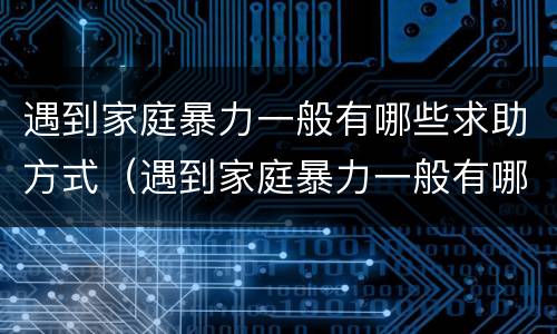 遇到家庭暴力一般有哪些求助方式（遇到家庭暴力一般有哪些求助方式处理）