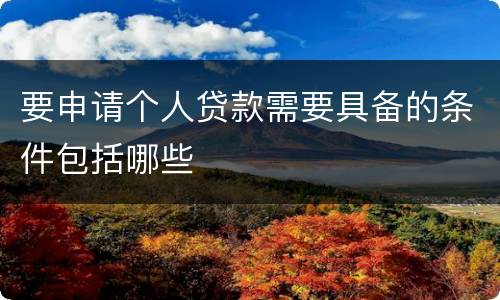 要申请个人贷款需要具备的条件包括哪些