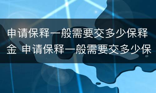 申请保释一般需要交多少保释金 申请保释一般需要交多少保释金才能申请