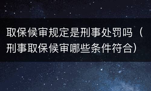 取保候审规定是刑事处罚吗（刑事取保候审哪些条件符合）