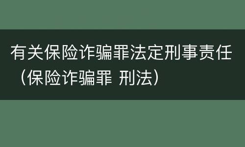 有关保险诈骗罪法定刑事责任（保险诈骗罪 刑法）