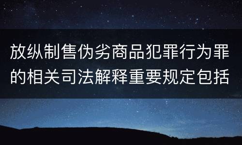 放纵制售伪劣商品犯罪行为罪的相关司法解释重要规定包括什么