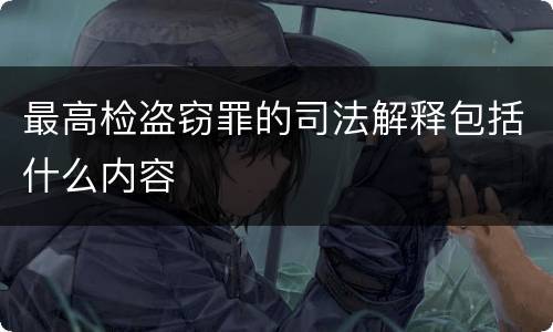 最高检盗窃罪的司法解释包括什么内容