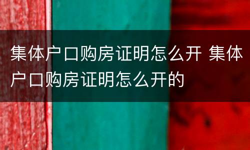 集体户口购房证明怎么开 集体户口购房证明怎么开的
