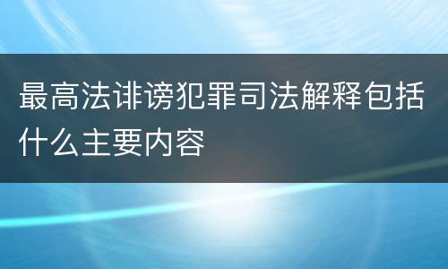 最高法诽谤犯罪司法解释包括什么主要内容