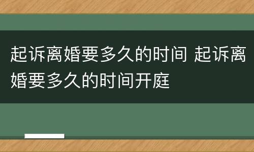 起诉离婚要多久的时间 起诉离婚要多久的时间开庭