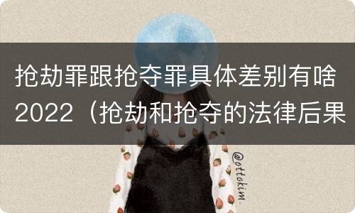 抢劫罪跟抢夺罪具体差别有啥2022（抢劫和抢夺的法律后果一样吗）