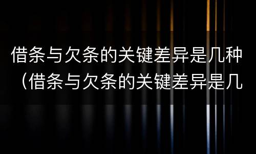 借条与欠条的关键差异是几种（借条与欠条的关键差异是几种情况）