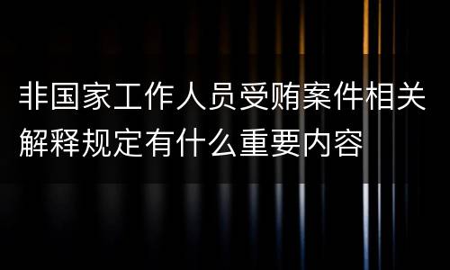 非国家工作人员受贿案件相关解释规定有什么重要内容