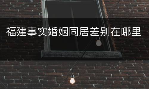 福建事实婚姻同居差别在哪里