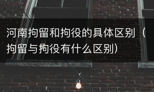 河南拘留和拘役的具体区别（拘留与拘役有什么区别）