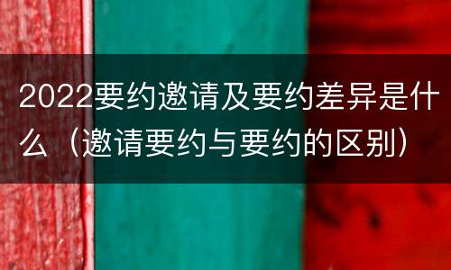 2022要约邀请及要约差异是什么（邀请要约与要约的区别）