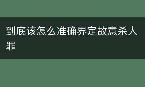 到底该怎么准确界定故意杀人罪