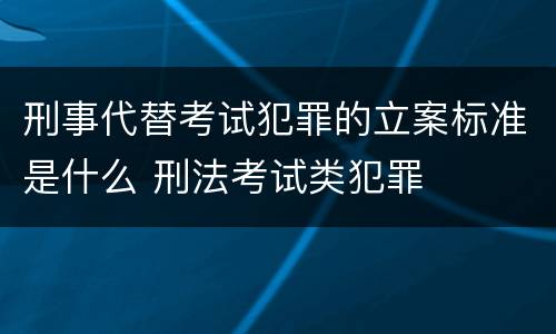 刑事代替考试犯罪的立案标准是什么 刑法考试类犯罪