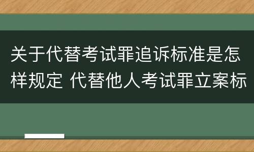 关于代替考试罪追诉标准是怎样规定 代替他人考试罪立案标准