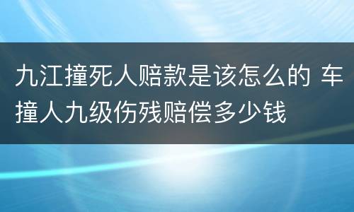 九江撞死人赔款是该怎么的 车撞人九级伤残赔偿多少钱