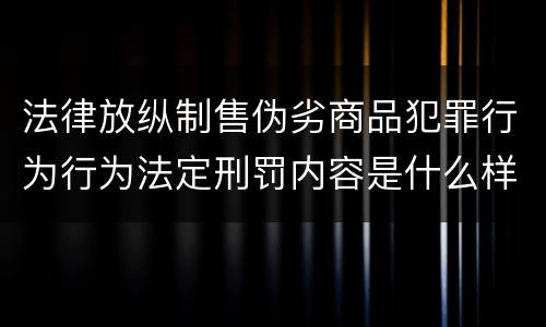 法律放纵制售伪劣商品犯罪行为行为法定刑罚内容是什么样