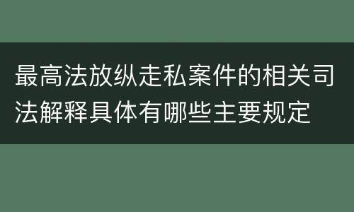 最高法放纵走私案件的相关司法解释具体有哪些主要规定