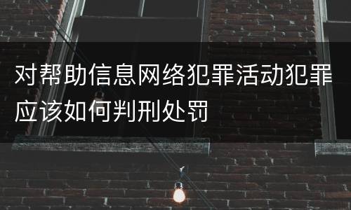 对帮助信息网络犯罪活动犯罪应该如何判刑处罚
