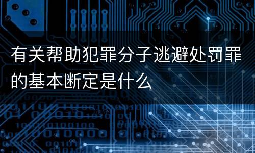 有关帮助犯罪分子逃避处罚罪的基本断定是什么
