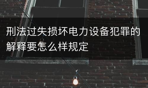 刑法过失损坏电力设备犯罪的解释要怎么样规定