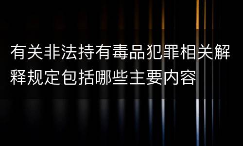 有关非法持有毒品犯罪相关解释规定包括哪些主要内容