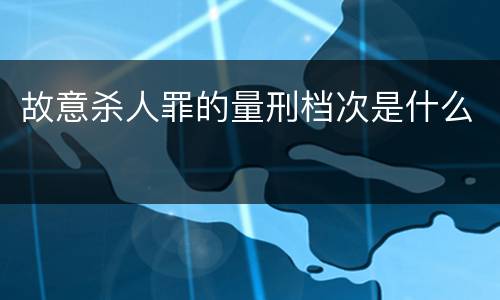 故意杀人罪的量刑档次是什么