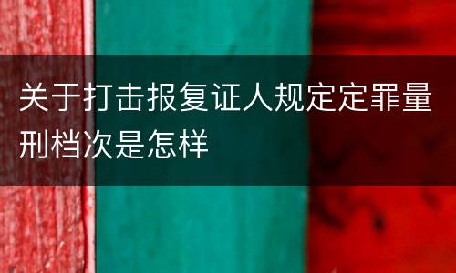 关于打击报复证人规定定罪量刑档次是怎样