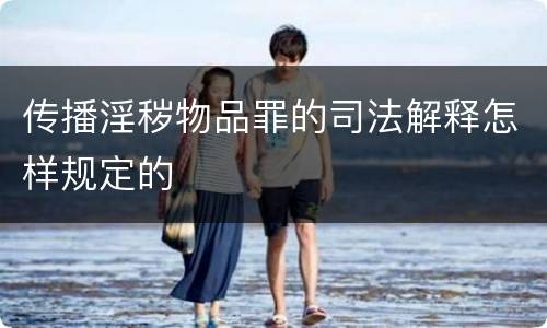 传播淫秽物品罪的司法解释怎样规定的
