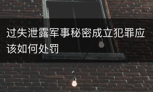 过失泄露军事秘密成立犯罪应该如何处罚