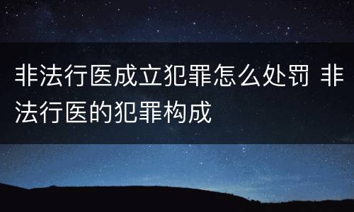 非法行医成立犯罪怎么处罚 非法行医的犯罪构成