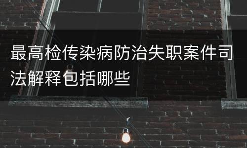 最高检传染病防治失职案件司法解释包括哪些
