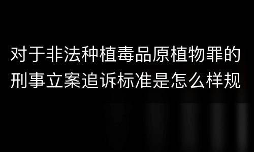 对于非法种植毒品原植物罪的刑事立案追诉标准是怎么样规定