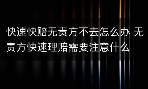 快速快赔无责方不去怎么办 无责方快速理赔需要注意什么