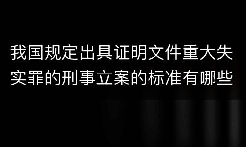 我国规定出具证明文件重大失实罪的刑事立案的标准有哪些