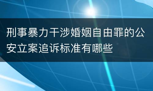 刑事暴力干涉婚姻自由罪的公安立案追诉标准有哪些