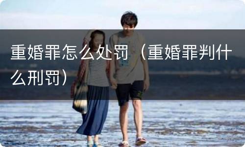 重婚罪怎么处罚（重婚罪判什么刑罚）